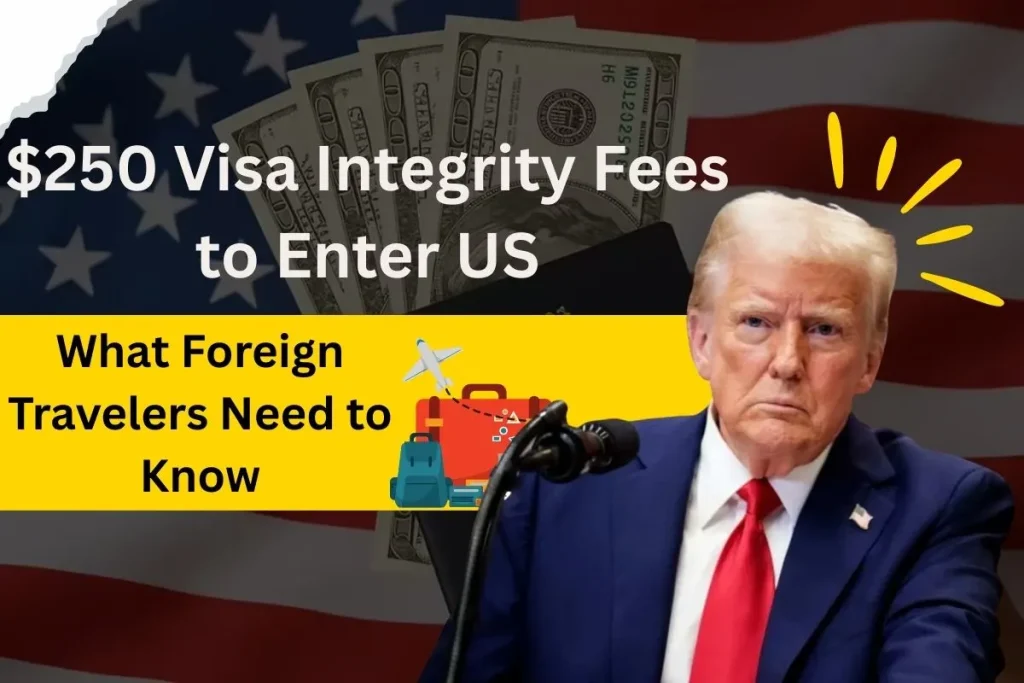 $250 Visa Integrity Fees to Enter US – What Foreign Travelers Need to Know